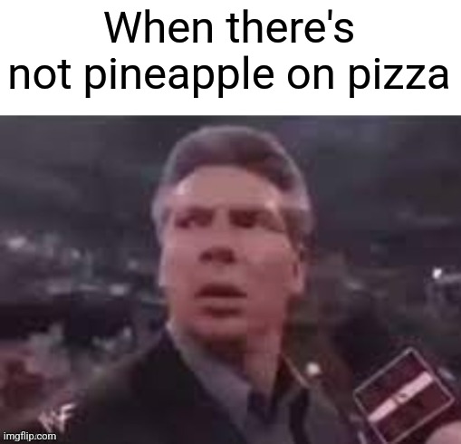 x when x walks in | When there's not pineapple on pizza | image tagged in x when x walks in | made w/ Imgflip meme maker