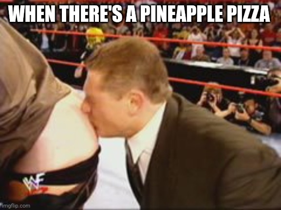 Kiss my Ass Club | WHEN THERE'S A PINEAPPLE PIZZA | image tagged in kiss my ass club | made w/ Imgflip meme maker