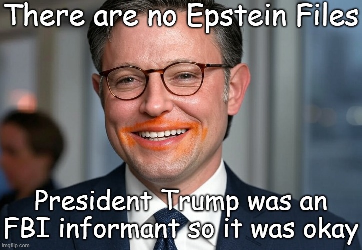 Mike Johnson Trump FBI Informant No Epstein Files | There are no Epstein Files; President Trump was an FBI informant so it was okay | image tagged in republicans,maga,house,senate,elections,usa | made w/ Imgflip meme maker