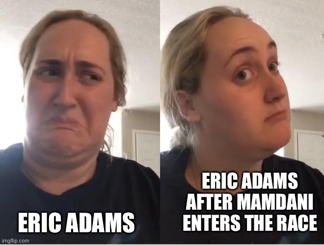 On second thought (AN AN0NYM0US TEMPLATE) | ERIC ADAMS AFTER MAMDANI ENTERS THE RACE; ERIC ADAMS | image tagged in on second thought an an0nym0us template | made w/ Imgflip meme maker