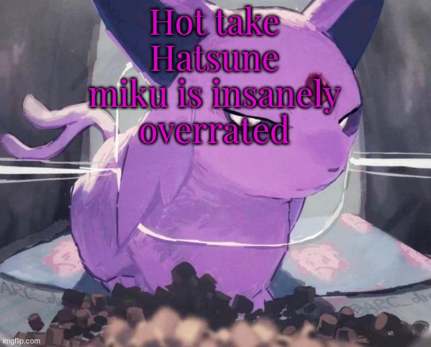 The design is fine and all but everything else is shit | Hot take
Hatsune miku is insanely overrated | image tagged in espeon | made w/ Imgflip meme maker