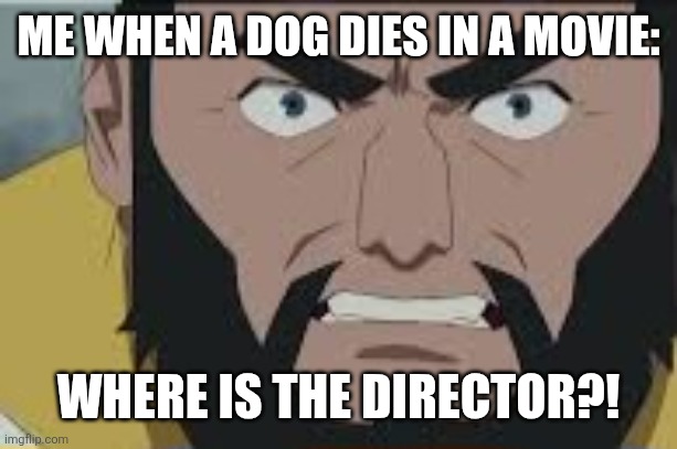 Where is X? | ME WHEN A DOG DIES IN A MOVIE:; WHERE IS THE DIRECTOR?! | image tagged in where is x | made w/ Imgflip meme maker