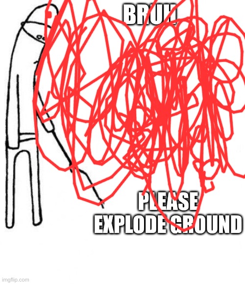 ground expolode | BRUH; PLEASE EXPLODE GROUND | image tagged in c'mon do something | made w/ Imgflip meme maker