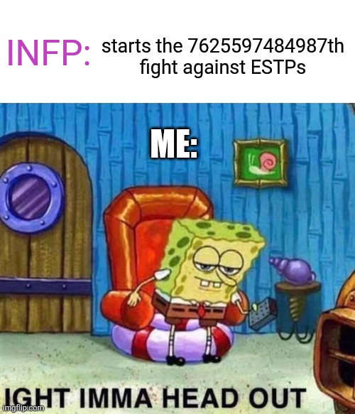 infp sucks | INFP:; starts the 7625597484987th
fight against ESTPs; ME: | image tagged in spongebob ight imma head out,mbti,infp,estp | made w/ Imgflip meme maker