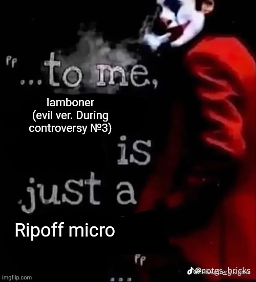 To me X is just a X | Iamboner (evil ver. During controversy №3); Ripoff micro | image tagged in to me x is just a x | made w/ Imgflip meme maker