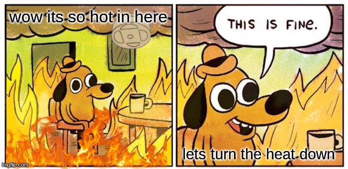 This Is Fine Meme | wow its so hot in here; lets turn the heat down | image tagged in memes,this is fine | made w/ Imgflip meme maker