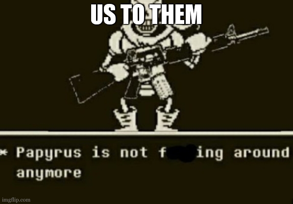 Papyrus is not | US TO THEM | image tagged in papyrus is not | made w/ Imgflip meme maker