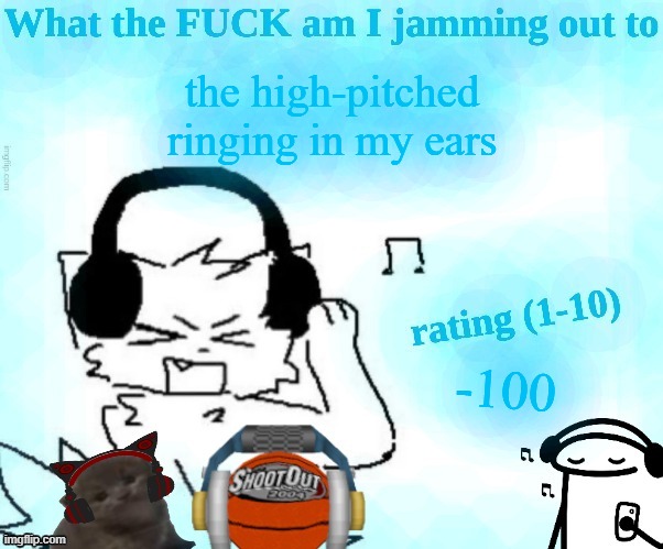 What the FUCK am I jamming out to | the high-pitched ringing in my ears; -100 | image tagged in what the fuck am i jamming out to | made w/ Imgflip meme maker