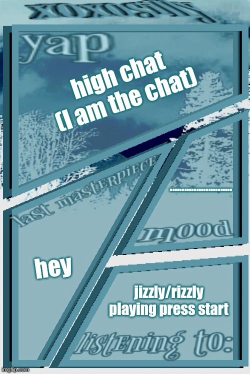 technically not yet but it's kicking in | high chat (I am the chat); .......................... hey; jizzly/rizzly playing press start | image tagged in xoxosilly announcement version idk | made w/ Imgflip meme maker