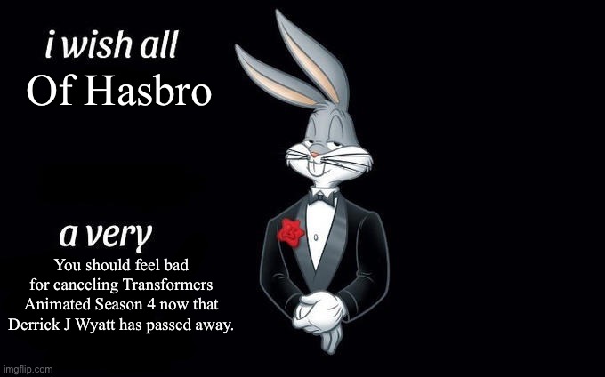 Upvote if you want Transformers Animated Season 4 to happen | Of Hasbro; You should feel bad for canceling Transformers Animated Season 4 now that Derrick J Wyatt has passed away. | image tagged in i wish all x a very y | made w/ Imgflip meme maker