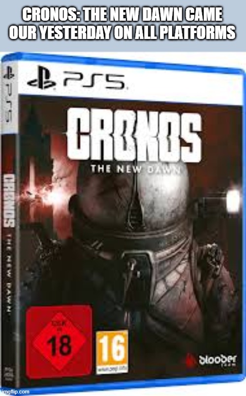 Cronos: The New Dawn video game is out now!! Go get it. | CRONOS: THE NEW DAWN CAME OUR YESTERDAY ON ALL PLATFORMS | image tagged in games,video games,computer games,computer,new,ps5 | made w/ Imgflip meme maker
