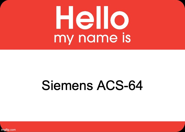 Hello My Name Is | Siemens ACS-64 | image tagged in hello my name is | made w/ Imgflip meme maker