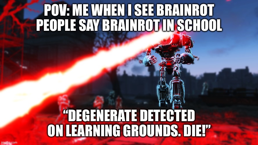 Liberty Prime Ultimate Laser Beam | POV: ME WHEN I SEE BRAINROT PEOPLE SAY BRAINROT IN SCHOOL “DEGENERATE DETECTED ON LEARNING GROUNDS. DIE!” | image tagged in liberty prime ultimate laser beam | made w/ Imgflip meme maker