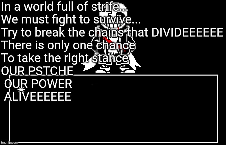 GO GO POWER RANGERS DON'T YOU EVER STOP | In a world full of strife...
We must fight to survive...
Try to break the chains that DIVIDEEEEEE
There is only one chance
To take the right stance
OUR PSTCHE
 OUR POWER
 ALIVEEEEEE | image tagged in geno sans | made w/ Imgflip meme maker