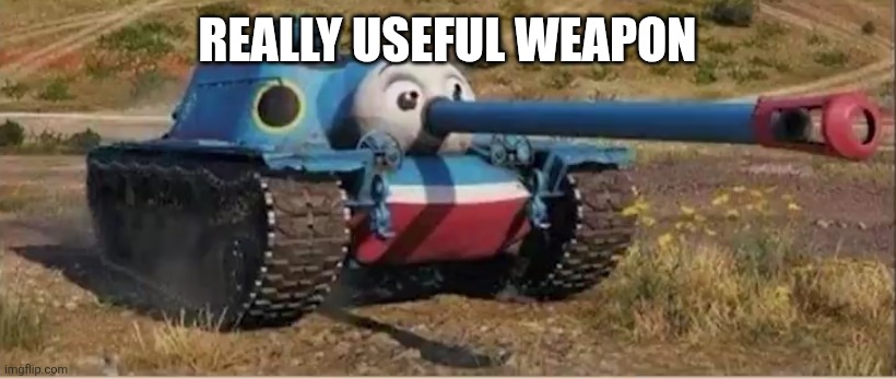 Really useful weapon i see | REALLY USEFUL WEAPON | image tagged in thomas the tank | made w/ Imgflip meme maker