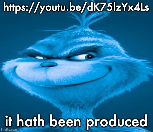 Blue Grinch | https://youtu.be/dK75lzYx4Ls; it hath been produced | image tagged in blue grinch | made w/ Imgflip meme maker