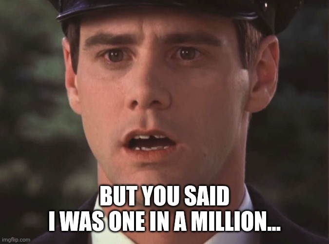 Sudden Realization Lloyd | BUT YOU SAID
I WAS ONE IN A MILLION... | image tagged in sudden realization lloyd | made w/ Imgflip meme maker