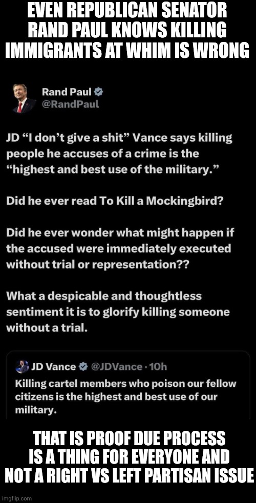 Even a Republican Senator has a decent bone in his body and knows immigrants deserve due process | EVEN REPUBLICAN SENATOR RAND PAUL KNOWS KILLING IMMIGRANTS AT WHIM IS WRONG; THAT IS PROOF DUE PROCESS IS A THING FOR EVERYONE AND NOT A RIGHT VS LEFT PARTISAN ISSUE | image tagged in rand paul,jd vance,immigration,due process | made w/ Imgflip meme maker