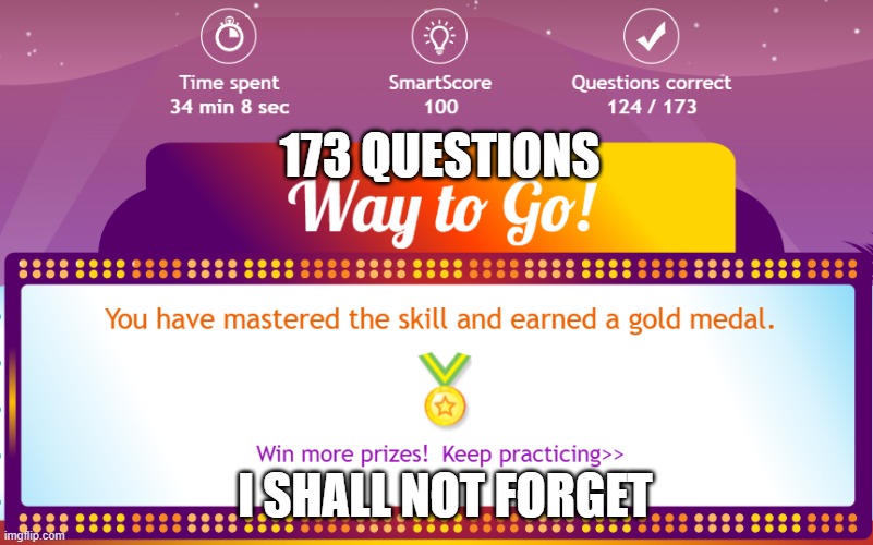 173 Questions | 173 QUESTIONS; I SHALL NOT FORGET | image tagged in fun,ixl | made w/ Imgflip meme maker