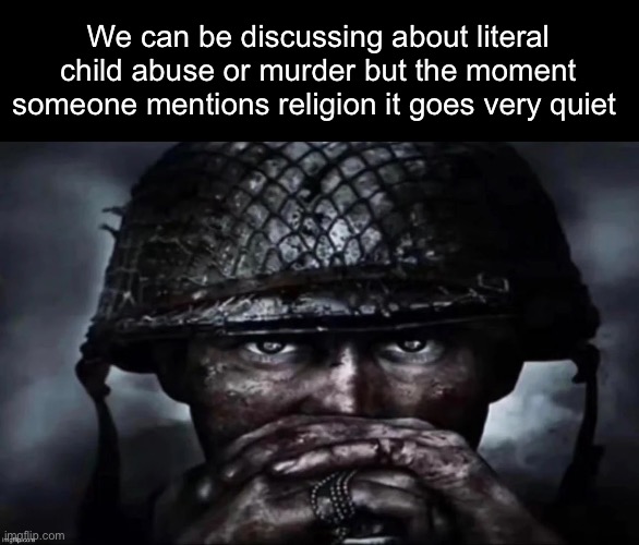 Thousand Yard Stare secondary image | We can be discussing about literal child abuse or murder but the moment someone mentions religion it goes very quiet | image tagged in thousand yard stare secondary image | made w/ Imgflip meme maker