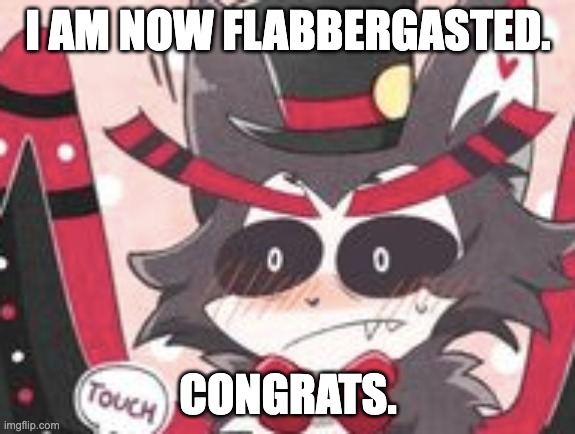somebody touching bros mushroom tip | I AM NOW FLABBERGASTED. CONGRATS. | image tagged in husk,nsfw | made w/ Imgflip meme maker