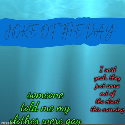 joke of the day | someone told me my clothes were gay; I said yeah, they just came out of the closet this morning | image tagged in joke of the day | made w/ Imgflip meme maker
