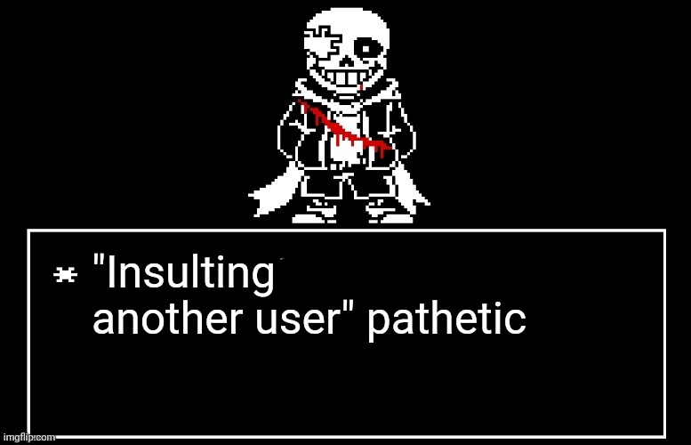 Geno Sans | "Insulting another user" pathetic | image tagged in geno sans | made w/ Imgflip meme maker