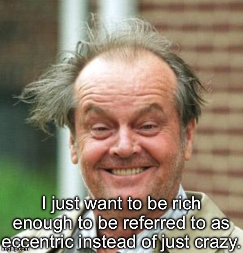 Eccentric, not crazy | I just want to be rich enough to be referred to as eccentric instead of just crazy. | image tagged in jack nicholson crazy hair,crazy,rich,eccentric,money | made w/ Imgflip meme maker