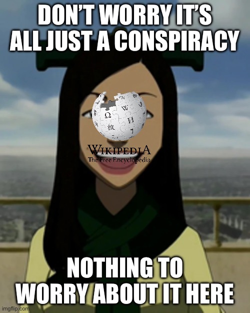 Wikipedia in a nutshell | DON’T WORRY IT’S ALL JUST A CONSPIRACY; NOTHING TO WORRY ABOUT IT HERE | image tagged in there is no war in ba sing se | made w/ Imgflip meme maker