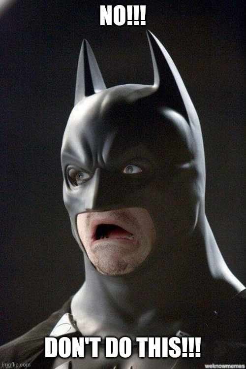 Batman Horrified | NO!!! DON'T DO THIS!!! | image tagged in batman horrified | made w/ Imgflip meme maker