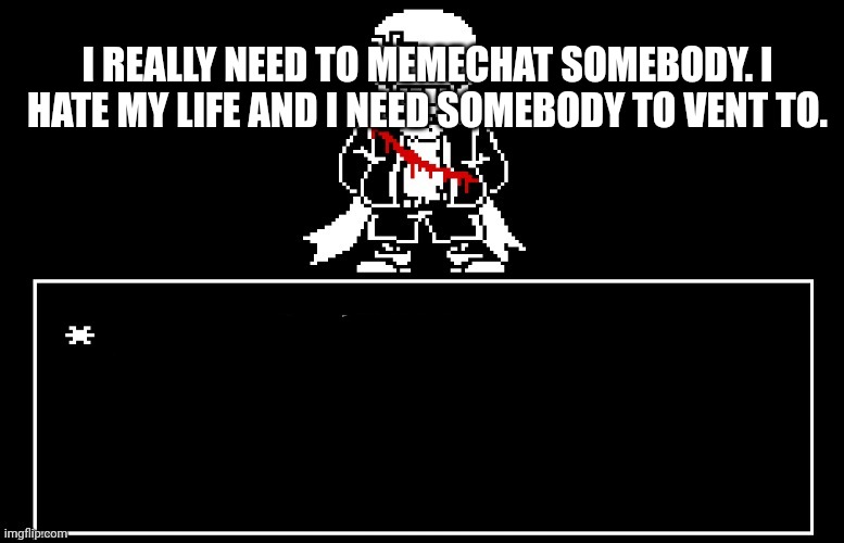 Geno Sans | I REALLY NEED TO MEMECHAT SOMEBODY. I HATE MY LIFE AND I NEED SOMEBODY TO VENT TO. | image tagged in geno sans | made w/ Imgflip meme maker