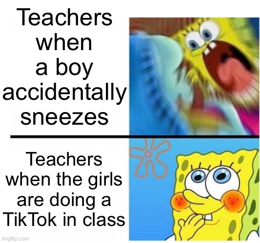 spongebob angry cute | Teachers when a boy accidentally sneezes; Teachers when the girls are doing a TikTok in class | image tagged in spongebob angry cute,school,boys vs girls,teacher,memes | made w/ Imgflip meme maker