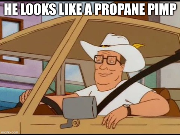 propane pimp comment if you know the reference | HE LOOKS LIKE A PROPANE PIMP | image tagged in hank hill pimp | made w/ Imgflip meme maker