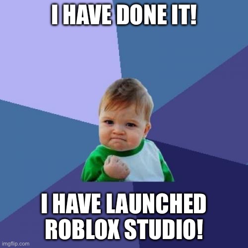 this is probably the unfunniest meme in imgflip so far | I HAVE DONE IT! I HAVE LAUNCHED ROBLOX STUDIO! | image tagged in memes,success kid | made w/ Imgflip meme maker