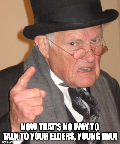 Back In My Day Meme | NOW THAT'S NO WAY TO TALK TO YOUR ELDERS, YOUNG MAN | image tagged in memes,back in my day | made w/ Imgflip meme maker