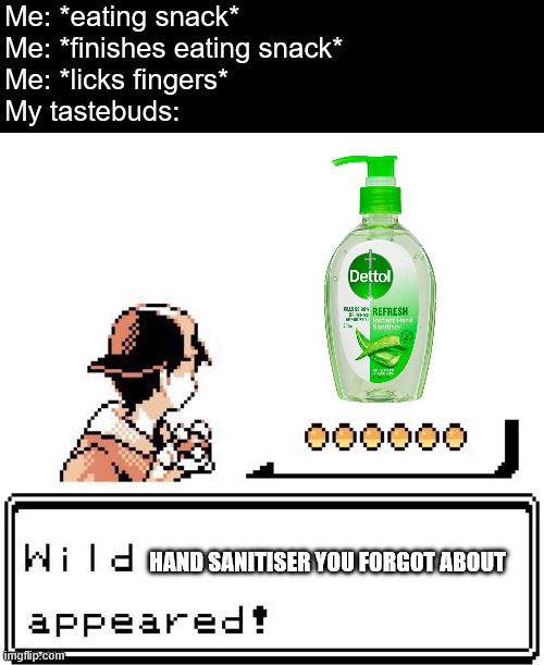 B L E H | Me: *eating snack*
Me: *finishes eating snack*
Me: *licks fingers*
My tastebuds:; HAND SANITISER YOU FORGOT ABOUT | made w/ Imgflip meme maker