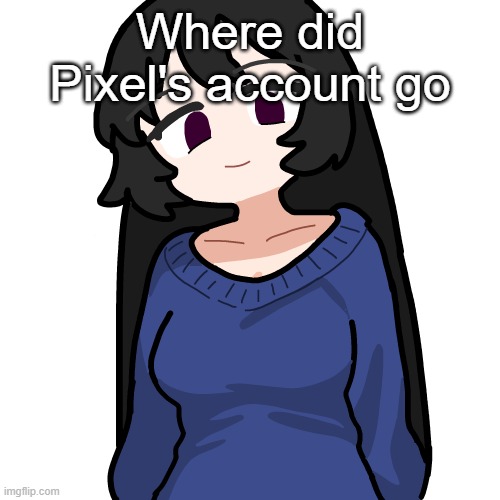 :3 | Where did Pixel's account go | image tagged in 3 | made w/ Imgflip meme maker
