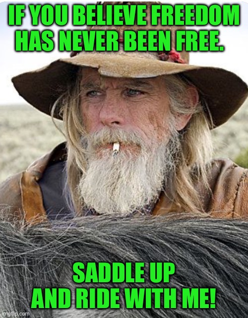 IF YOU BELIEVE FREEDOM HAS NEVER BEEN FREE. SADDLE UP AND RIDE WITH ME! | image tagged in cowboy | made w/ Imgflip meme maker