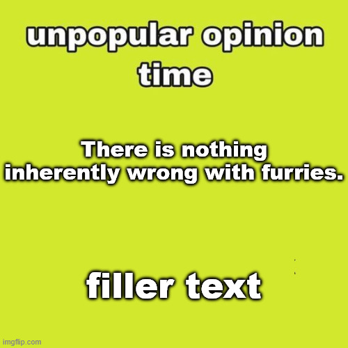 at this point im just asking to be flamed in the comments | There is nothing inherently wrong with furries. filler text | made w/ Imgflip meme maker