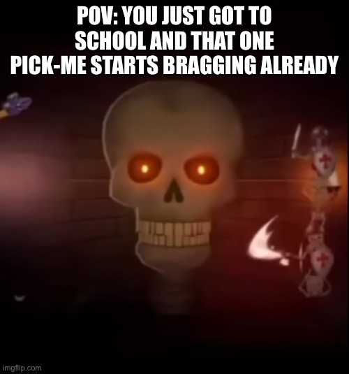 This is so true tho | POV: YOU JUST GOT TO SCHOOL AND THAT ONE PICK-ME STARTS BRAGGING ALREADY | image tagged in pov example | made w/ Imgflip meme maker