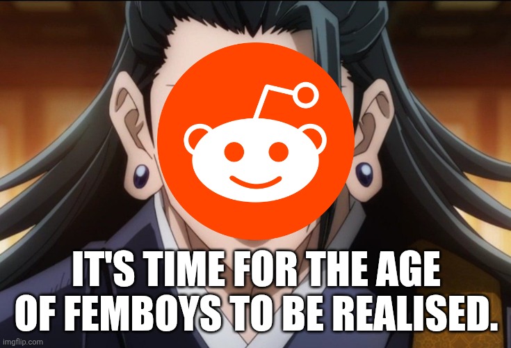 Entirety of reddit rn: | IT'S TIME FOR THE AGE OF FEMBOYS TO BE REALISED. | image tagged in reddit,geto | made w/ Imgflip meme maker