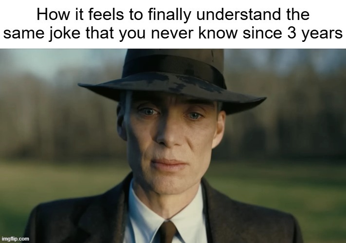 It wouldn't be that relatable, right?? | image tagged in memes,oppenheimer | made w/ Imgflip meme maker