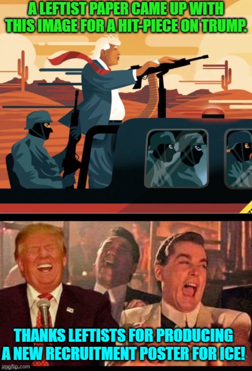 Yes, it really is now being used as an ICE recruitment poster. | A LEFTIST PAPER CAME UP WITH THIS IMAGE FOR A HIT-PIECE ON TRUMP. THANKS LEFTISTS FOR PRODUCING A NEW RECRUITMENT POSTER FOR ICE! | image tagged in yep | made w/ Imgflip meme maker