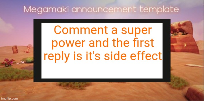 Reposting ts | Comment a super power and the first reply is it's side effect | image tagged in lazy ass template | made w/ Imgflip meme maker