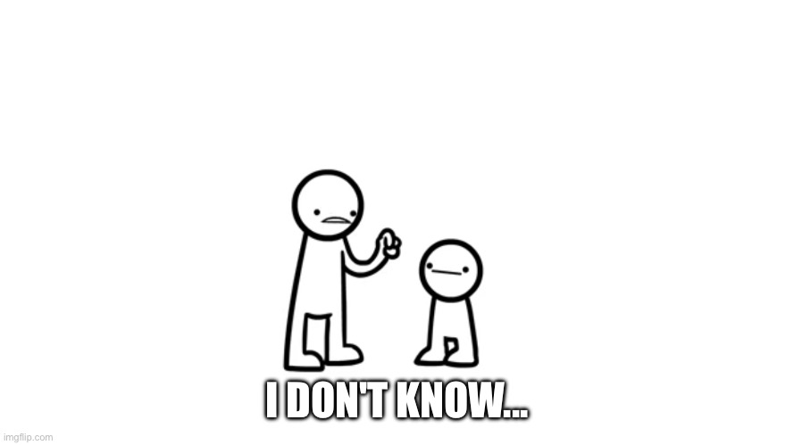 I DON'T KNOW... | made w/ Imgflip meme maker