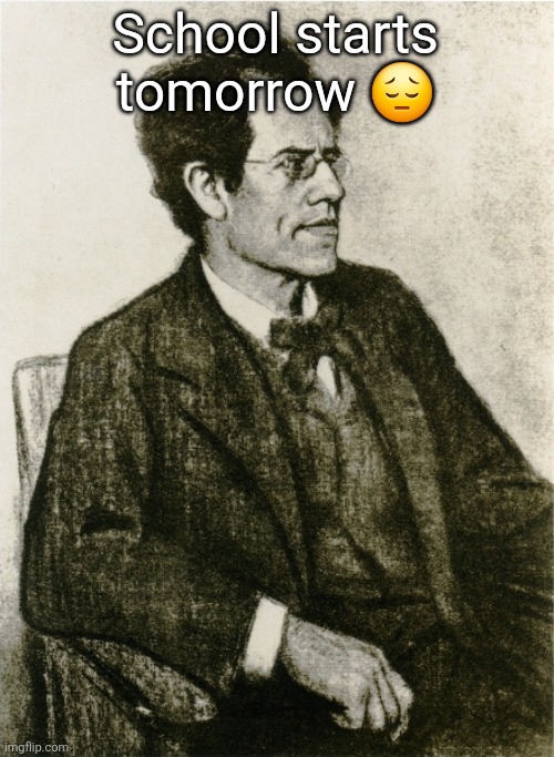 Mahler | School starts tomorrow 😔 | image tagged in mahler | made w/ Imgflip meme maker