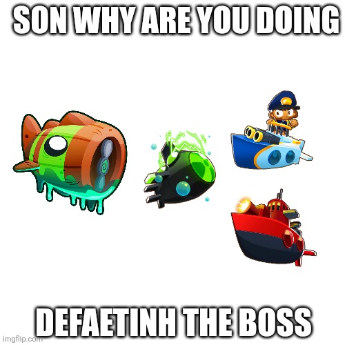 all tier 5 monkey sub defaeting the boss | SON WHY ARE YOU DOING; DEFAETINH THE BOSS | image tagged in btd6,monkey | made w/ Imgflip meme maker