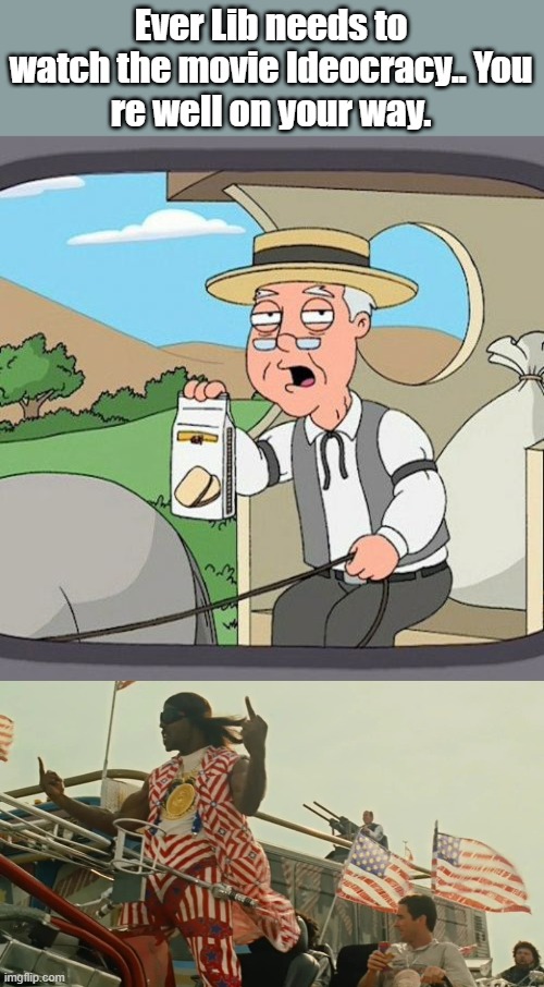 Thats if you don't ignite WW3 | Ever Lib needs to watch the movie Ideocracy.. You
re well on your way. | image tagged in memes,pepperidge farm remembers | made w/ Imgflip meme maker
