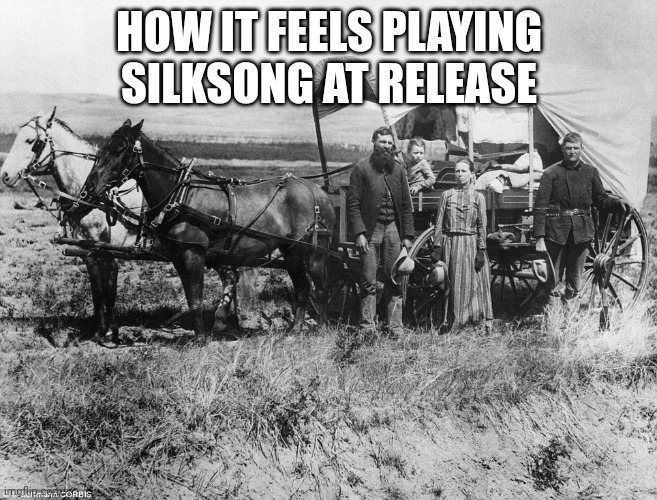 Pioneer Wagon | HOW IT FEELS PLAYING SILKSONG AT RELEASE | image tagged in pioneer wagon | made w/ Imgflip meme maker