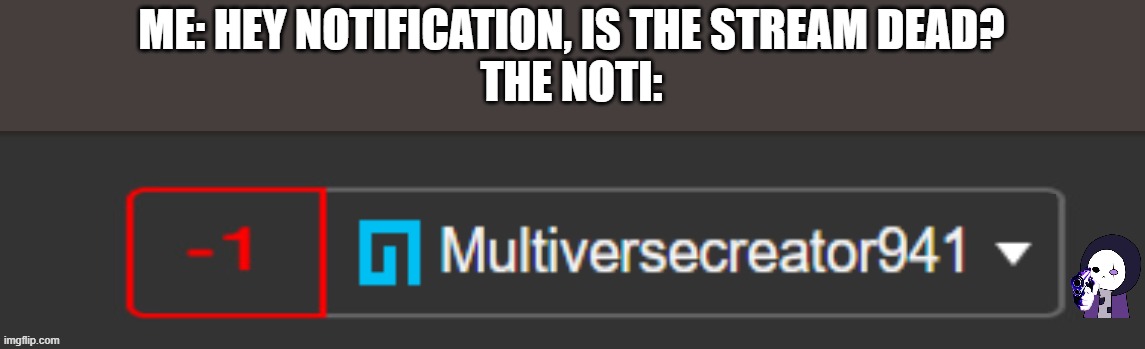 bruh -_- | ME: HEY NOTIFICATION, IS THE STREAM DEAD?
THE NOTI: | image tagged in mc941 -1 notification | made w/ Imgflip meme maker